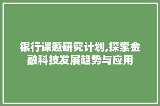 银行课题研究计划,探索金融科技发展趋势与应用