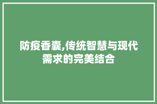 防疫香囊,传统智慧与现代需求的完美结合