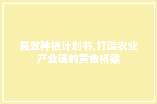 高效种植计划书,打造农业产业链的黄金桥梁