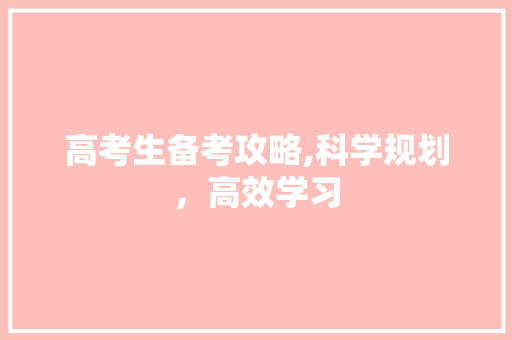 高考生备考攻略,科学规划，高效学习