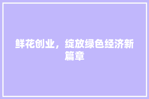 鲜花创业，绽放绿色经济新篇章