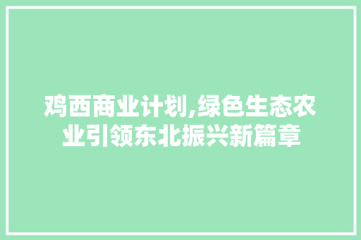鸡西商业计划,绿色生态农业引领东北振兴新篇章