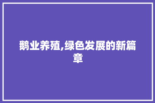 鹅业养殖,绿色发展的新篇章