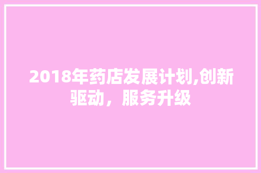 2018年药店发展计划,创新驱动，服务升级
