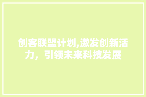 创客联盟计划,激发创新活力，引领未来科技发展