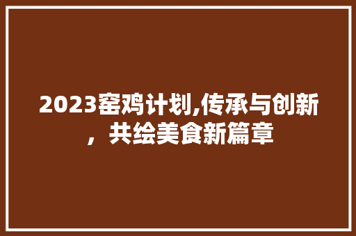 2023窑鸡计划,传承与创新，共绘美食新篇章