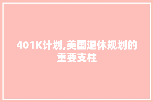401K计划,美国退休规划的重要支柱