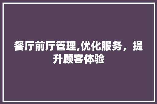 餐厅前厅管理,优化服务，提升顾客体验
