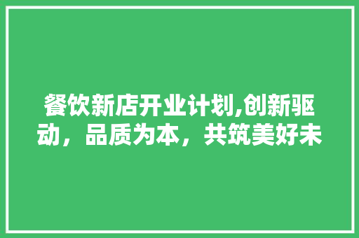 餐饮新店开业计划,创新驱动，品质为本，共筑美好未来