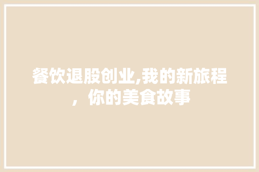 餐饮退股创业,我的新旅程，你的美食故事 短语