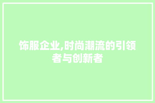 饰服企业,时尚潮流的引领者与创新者
