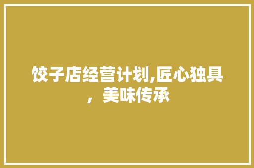 饺子店经营计划,匠心独具，美味传承