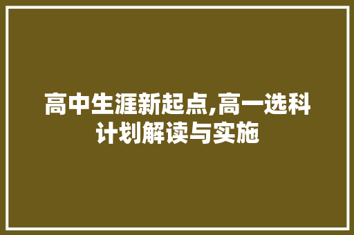 高中生涯新起点,高一选科计划解读与实施