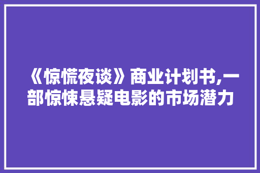 《惊慌夜谈》商业计划书,一部惊悚悬疑电影的市场潜力介绍