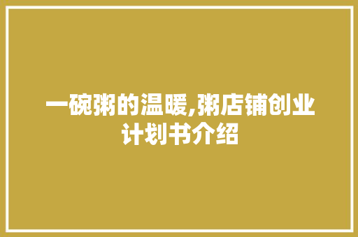 一碗粥的温暖,粥店铺创业计划书介绍 问答