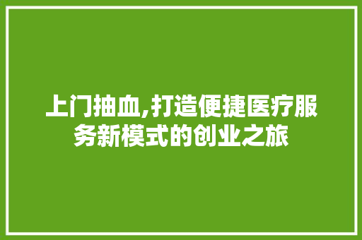 上门抽血,打造便捷医疗服务新模式的创业之旅