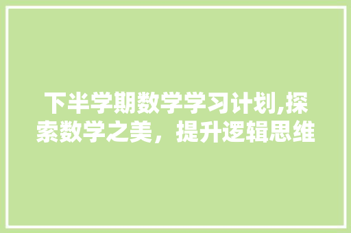 下半学期数学学习计划,探索数学之美，提升逻辑思维