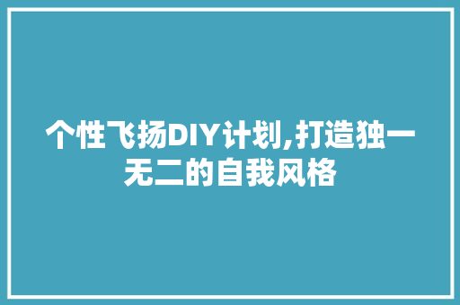 个性飞扬DIY计划,打造独一无二的自我风格