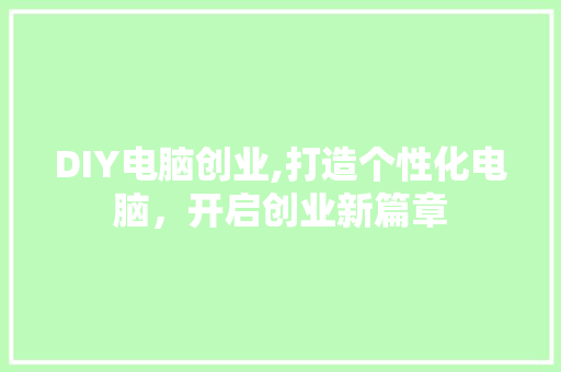 DIY电脑创业,打造个性化电脑，开启创业新篇章