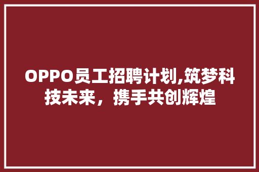 OPPO员工招聘计划,筑梦科技未来，携手共创辉煌