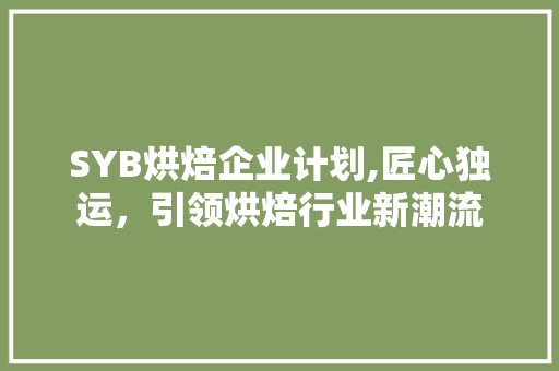 SYB烘焙企业计划,匠心独运，引领烘焙行业新潮流