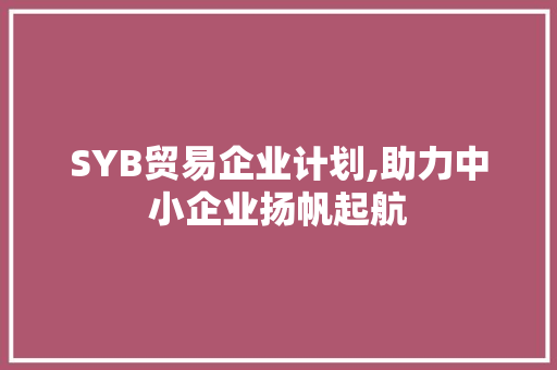 SYB贸易企业计划,助力中小企业扬帆起航