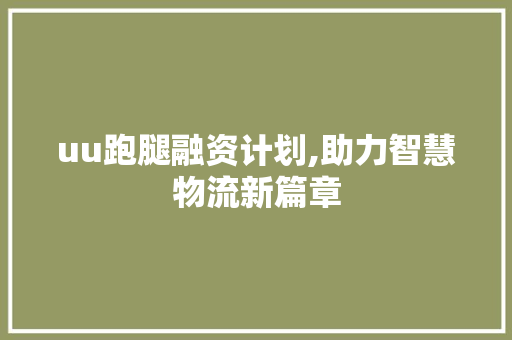 uu跑腿融资计划,助力智慧物流新篇章