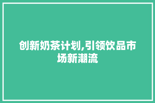 创新奶茶计划,引领饮品市场新潮流