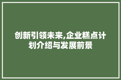 创新引领未来,企业糕点计划介绍与发展前景