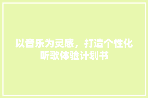 以音乐为灵感，打造个性化听歌体验计划书