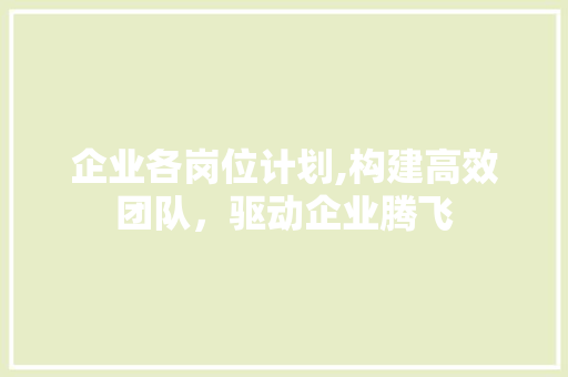 企业各岗位计划,构建高效团队，驱动企业腾飞 诗词佳句