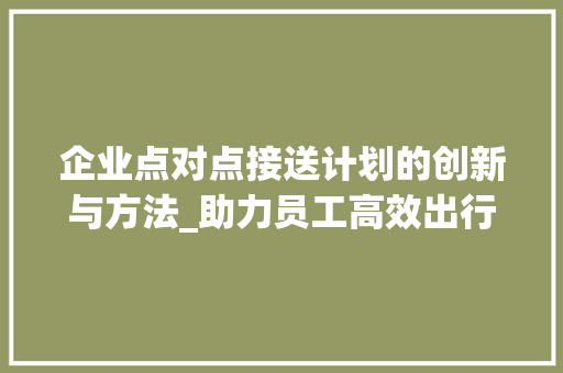 企业点对点接送计划的创新与方法_助力员工高效出行