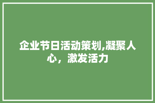 企业节日活动策划,凝聚人心，激发活力