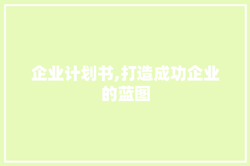企业计划书,打造成功企业的蓝图