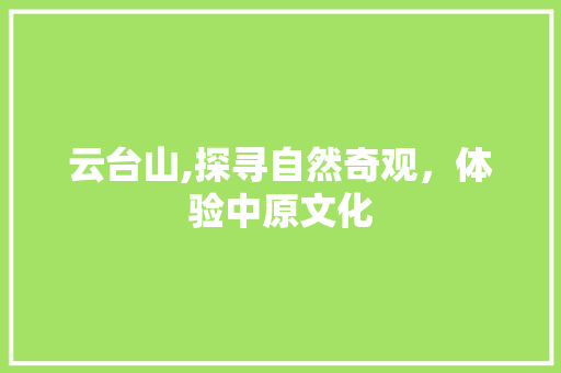 云台山,探寻自然奇观，体验中原文化