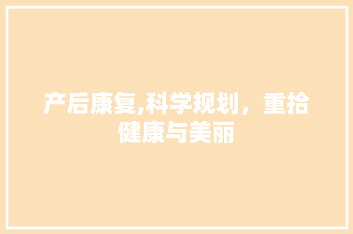 产后康复,科学规划，重拾健康与美丽
