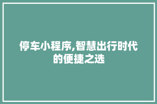 停车小程序,智慧出行时代的便捷之选