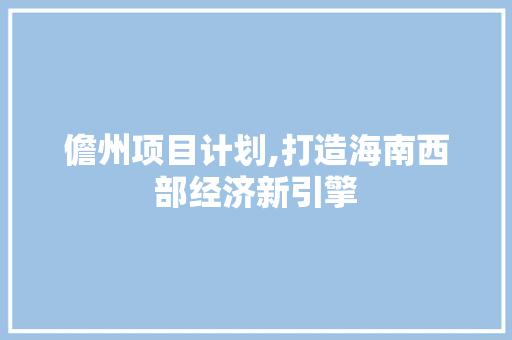儋州项目计划,打造海南西部经济新引擎