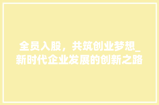 全员入股，共筑创业梦想_新时代企业发展的创新之路