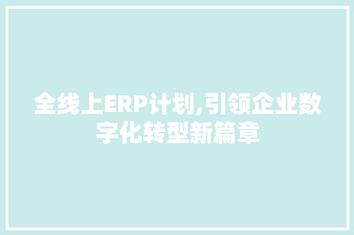 全线上ERP计划,引领企业数字化转型新篇章 短语