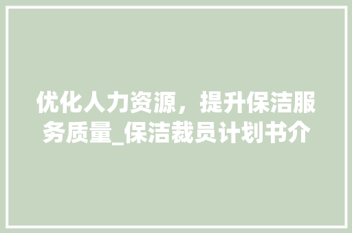 优化人力资源，提升保洁服务质量_保洁裁员计划书介绍与方法