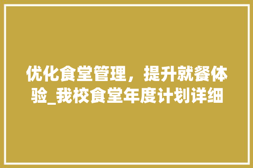 优化食堂管理，提升就餐体验_我校食堂年度计划详细解读