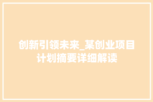 创新引领未来_某创业项目计划摘要详细解读