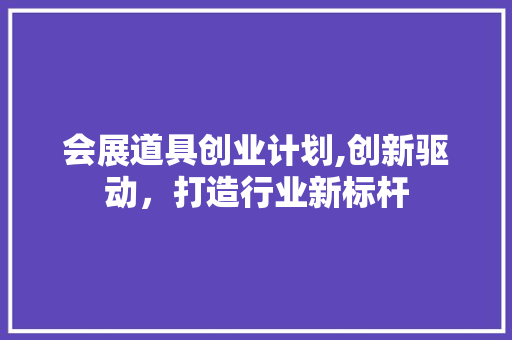 会展道具创业计划,创新驱动，打造行业新标杆 英语单词