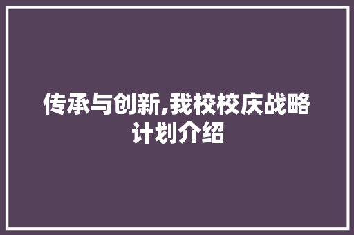 传承与创新,我校校庆战略计划介绍