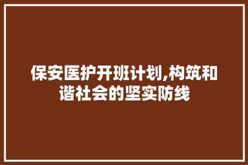 保安医护开班计划,构筑和谐社会的坚实防线
