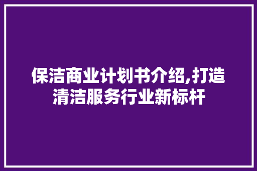 保洁商业计划书介绍,打造清洁服务行业新标杆