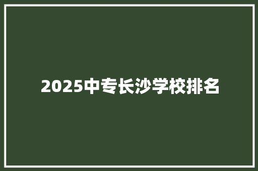 2025中专长沙学校排名
