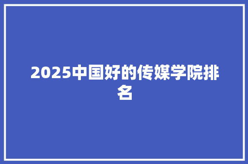 2025中国好的传媒学院排名