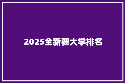 2025全新疆大学排名